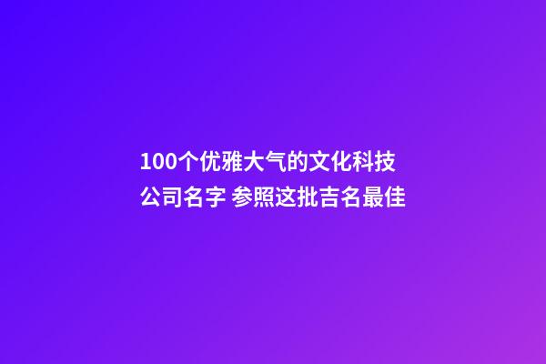 100个优雅大气的文化科技公司名字 参照这批吉名最佳